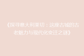 《探寻意大利莱切:这座古城的古老魅力与现代化变迁之谜》