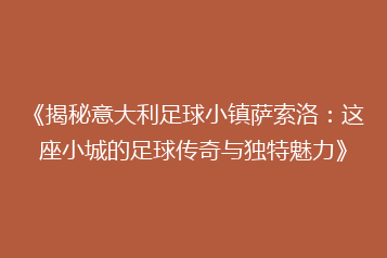 《揭秘意大利足球小镇萨索洛:这座小城的足球传奇与独特魅力》