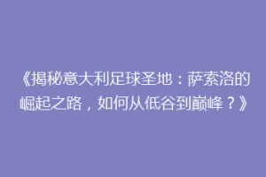 《揭秘意大利足球圣地：萨索洛的崛起之路，如何从低谷到巅峰？》