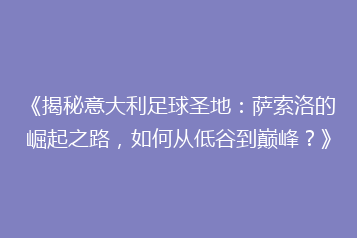 《揭秘意大利足球圣地：萨索洛的崛起之路，如何从低谷到巅峰？》