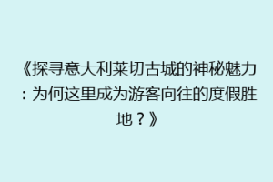 《探寻意大利莱切古城的神秘魅力：为何这里成为游客向往的度假胜地？》