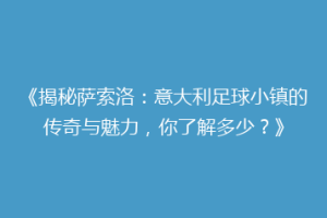 《揭秘萨索洛：意大利足球小镇的传奇与魅力，你了解多少？》