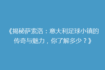 《揭秘萨索洛:意大利足球小镇的传奇与魅力,你了解多少?》
