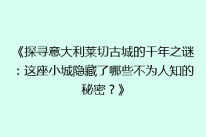 《探寻意大利莱切古城的千年之谜：这座小城隐藏了哪些不为人知的秘密？》