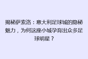 揭秘萨索洛：意大利足球城的隐秘魅力，为何这座小城孕育出众多足球明星？
