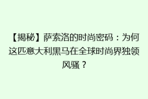 【揭秘】萨索洛的时尚密码：为何这匹意大利黑马在全球时尚界独领风骚？