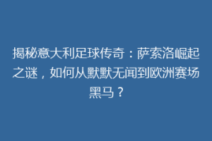 揭秘意大利足球传奇：萨索洛崛起之谜，如何从默默无闻到欧洲赛场黑马？