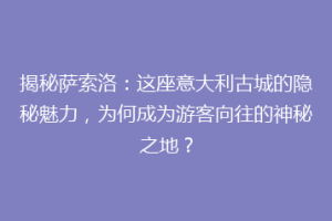 揭秘萨索洛：这座意大利古城的隐秘魅力，为何成为游客向往的神秘之地？