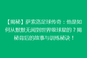 【揭秘】萨索洛足球传奇：他是如何从默默无闻到世界级球星的？揭秘背后的故事与训练秘诀！