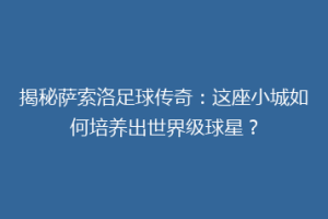 揭秘萨索洛足球传奇：这座小城如何培养出世界级球星？