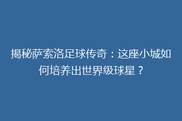 揭秘萨索洛足球传奇:这座小城如何培养出世界级球星?