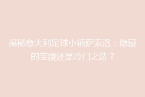 揭秘意大利足球小镇萨索洛：隐藏的宝藏还是冷门之选？