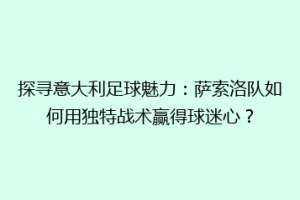 探寻意大利足球魅力：萨索洛队如何用独特战术赢得球迷心？
