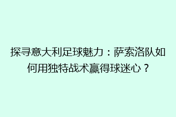 探寻意大利足球魅力:萨索洛队如何用独特战术赢得球迷心?