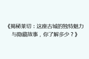 《揭秘莱切：这座古城的独特魅力与隐藏故事，你了解多少？》
