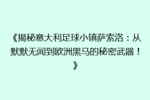 《揭秘意大利足球小镇萨索洛：从默默无闻到欧洲黑马的秘密武器！》