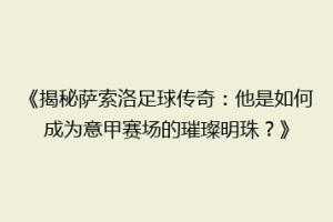 《揭秘萨索洛足球传奇：他是如何成为意甲赛场的璀璨明珠？》
