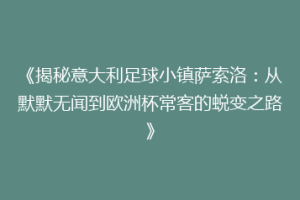 《揭秘意大利足球小镇萨索洛：从默默无闻到欧洲杯常客的蜕变之路》