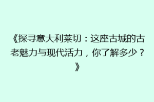 《探寻意大利莱切：这座古城的古老魅力与现代活力，你了解多少？》