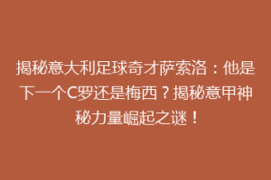 揭秘意大利足球奇才萨索洛：他是下一个C罗还是梅西？揭秘意甲神秘力量崛起之谜！
