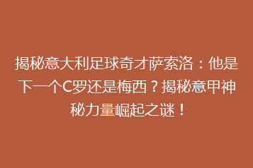 揭秘意大利足球奇才萨索洛：他是下一个C罗还是梅西？揭秘意甲神秘力量崛起之谜！