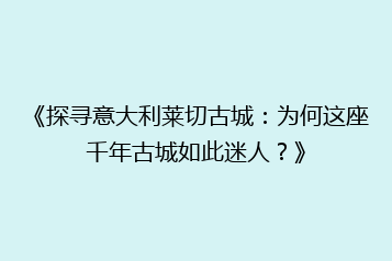 《探寻意大利莱切古城:为何这座千年古城如此迷人?》