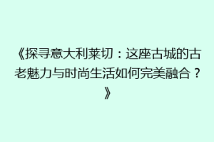 《探寻意大利莱切：这座古城的古老魅力与时尚生活如何完美融合？》