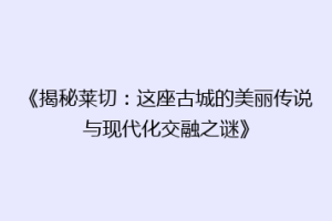 《揭秘莱切：这座古城的美丽传说与现代化交融之谜》