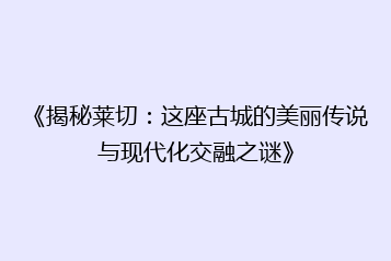 《揭秘莱切:这座古城的美丽传说与现代化交融之谜》