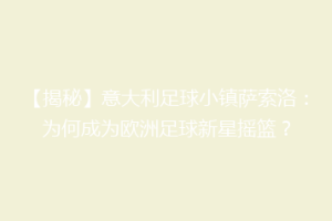 【揭秘】意大利足球小镇萨索洛：为何成为欧洲足球新星摇篮？