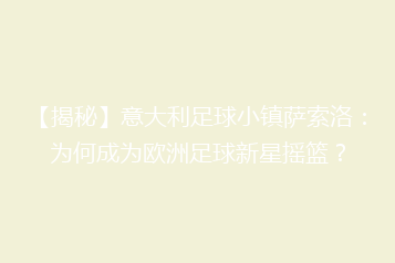 【揭秘】意大利足球小镇萨索洛:为何成为欧洲足球新星摇篮?