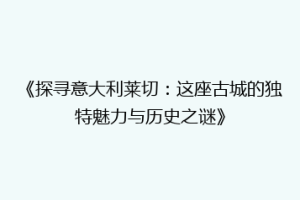 《探寻意大利莱切：这座古城的独特魅力与历史之谜》