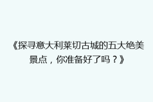 《探寻意大利莱切古城的五大绝美景点，你准备好了吗？》