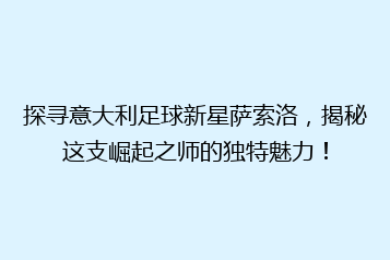 探寻意大利足球新星萨索洛,揭秘这支崛起之师的独特魅力!