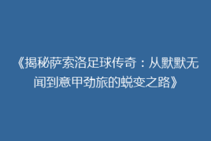 《揭秘萨索洛足球传奇：从默默无闻到意甲劲旅的蜕变之路》