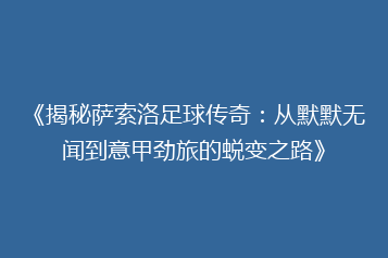 《揭秘萨索洛足球传奇:从默默无闻到意甲劲旅的蜕变之路》