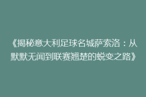 《揭秘意大利足球名城萨索洛：从默默无闻到联赛翘楚的蜕变之路》