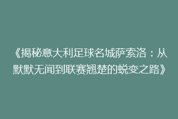 《揭秘意大利足球名城萨索洛:从默默无闻到联赛翘楚的蜕变之路》