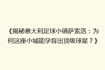 《揭秘意大利足球小镇萨索洛:为何这座小城能孕育出顶级球星?》