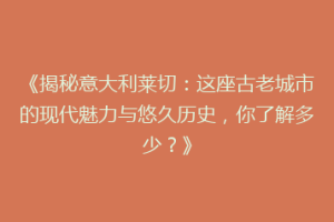 《揭秘意大利莱切：这座古老城市的现代魅力与悠久历史，你了解多少？》