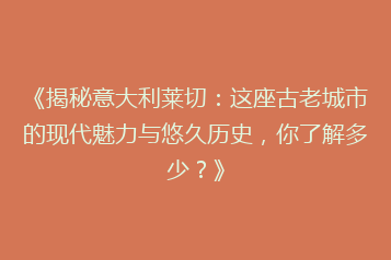 《揭秘意大利莱切:这座古老城市的现代魅力与悠久历史,你了解多少?》