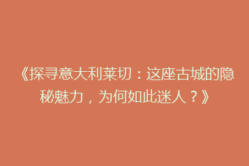 《探寻意大利莱切：这座古城的隐秘魅力，为何如此迷人？》