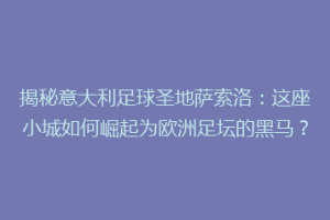 揭秘意大利足球圣地萨索洛：这座小城如何崛起为欧洲足坛的黑马？