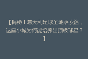 【揭秘！意大利足球圣地萨索洛，这座小城为何能培养出顶级球星？】