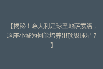 【揭秘!意大利足球圣地萨索洛,这座小城为何能培养出顶级球星?】