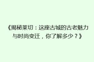 《揭秘莱切：这座古城的古老魅力与时尚变迁，你了解多少？》