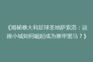 《揭秘意大利足球圣地萨索洛：这座小城如何崛起成为意甲黑马？》