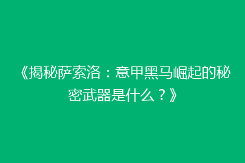 《揭秘萨索洛:意甲黑马崛起的秘密武器是什么?》