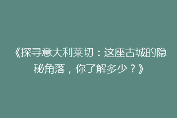 《探寻意大利莱切:这座古城的隐秘角落,你了解多少?》