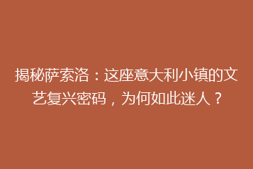 揭秘萨索洛:这座意大利小镇的文艺复兴密码,为何如此迷人?